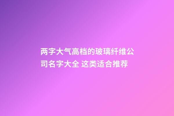 两字大气高档的玻璃纤维公司名字大全 这类适合推荐-第1张-公司起名-玄机派